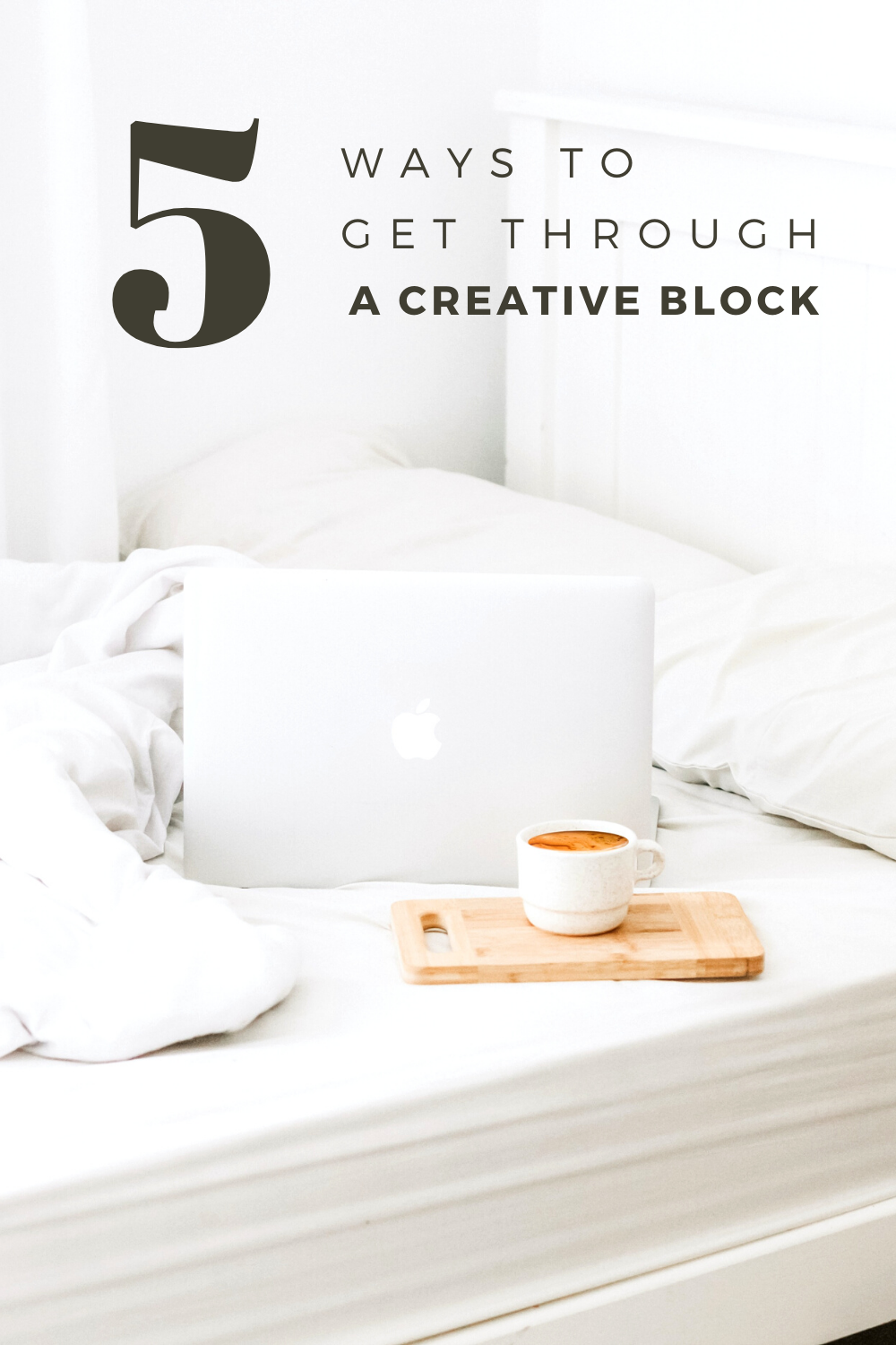 A white bedroom, with white sheets, an Apple laptop with a tray with coffee. A banner reads, "5 ways to get through a creative block."