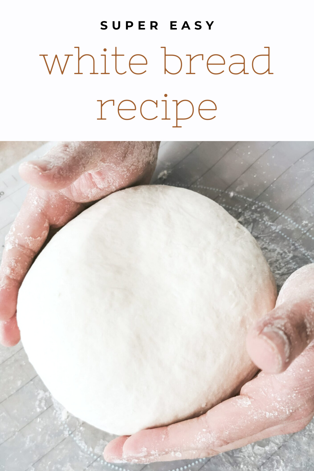 A banner reads, "Super Easy White Bread Recipe," a picture of hands kneading a dough ball is shown.